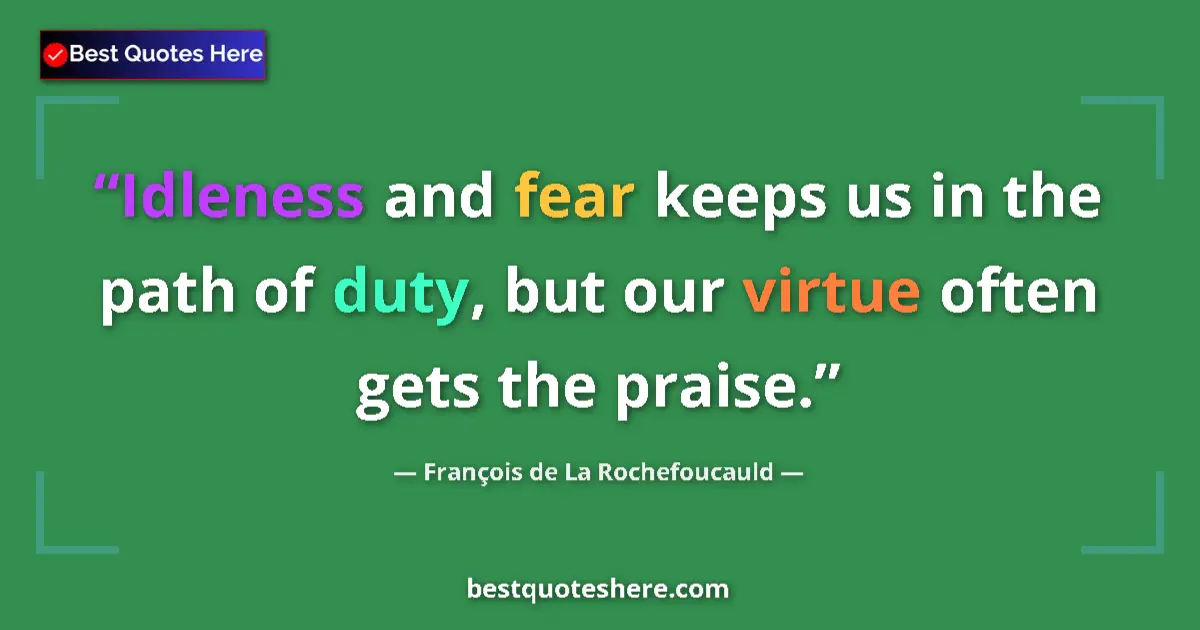 Quote by François de La Rochefoucauld: Idleness and fear keeps us in the path of duty, but our virtue often gets the praise....