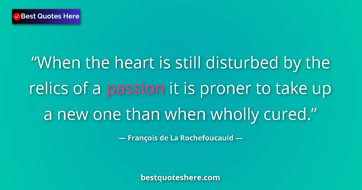 Quote by François de La Rochefoucauld: When the heart is still disturbed by the relics of a passion it is proner to take up a new one than ...