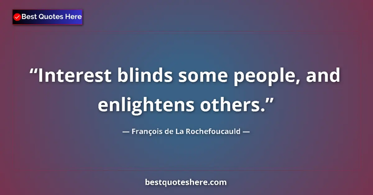 Quote by François de La Rochefoucauld: Interest blinds some people, and enlightens others....