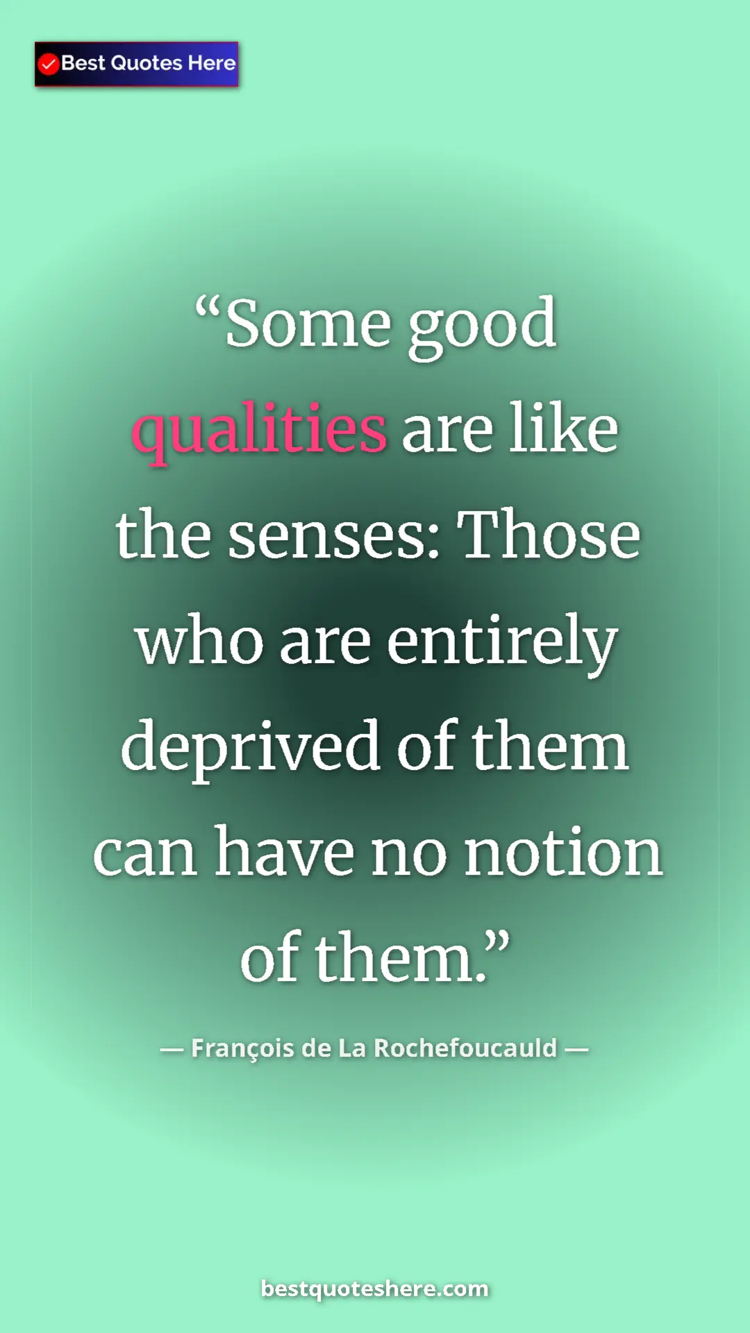 Pinterest quote poster by François de La Rochefoucauld: "Some good qualities are like the senses: Those who are..."
