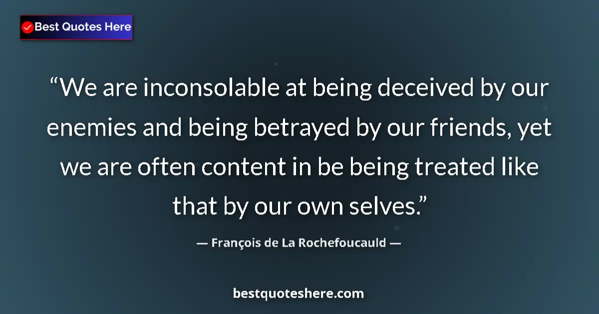 Quote by François de La Rochefoucauld: We are inconsolable at being deceived by our enemies and being betrayed by our friends, yet we are o...