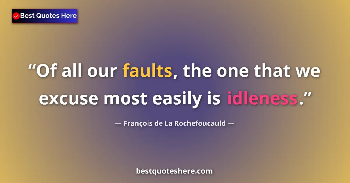Quote by François de La Rochefoucauld: Of all our faults, the one that we excuse most easily is idleness....