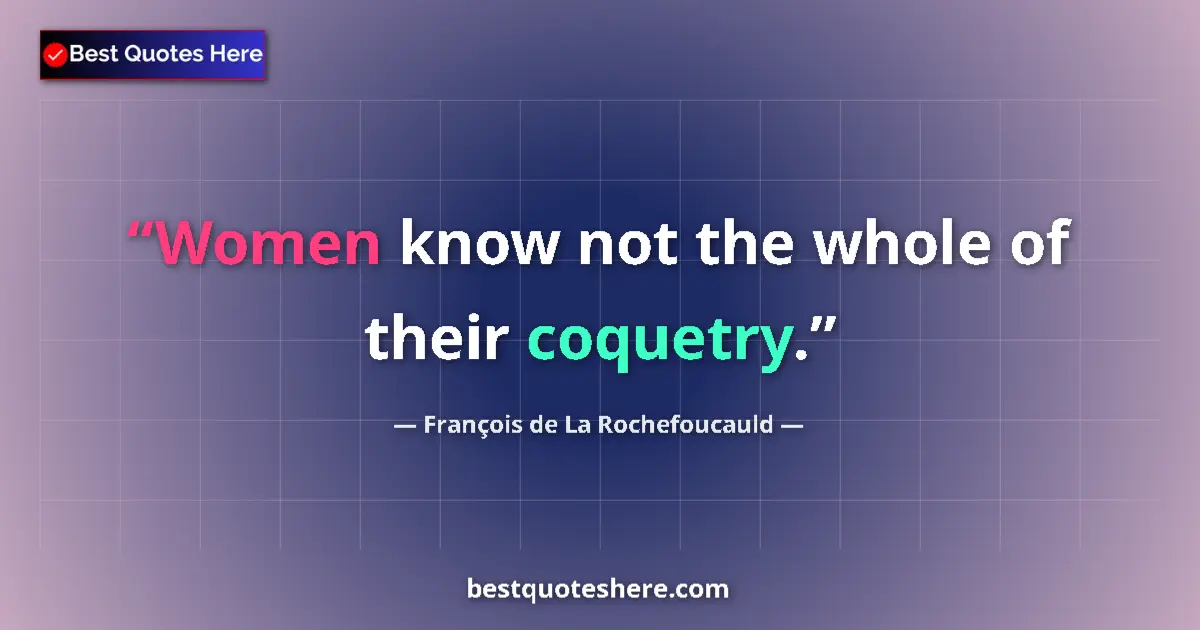 Quote by François de La Rochefoucauld: Women know not the whole of their coquetry....