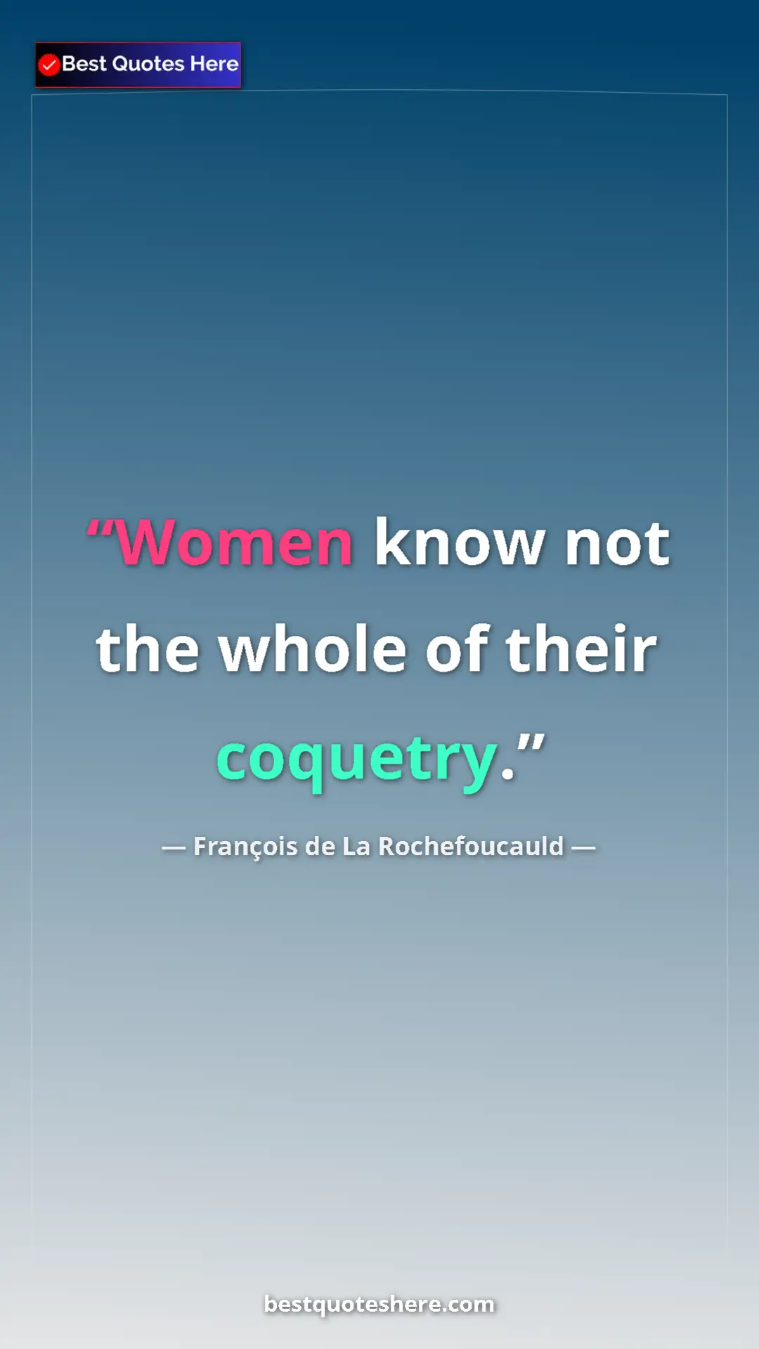 Pinterest quote poster by François de La Rochefoucauld: "Women know not the whole of their coquetry."