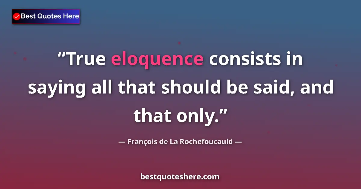 Quote by François de La Rochefoucauld: True eloquence consists in saying all that should be said, and that only....