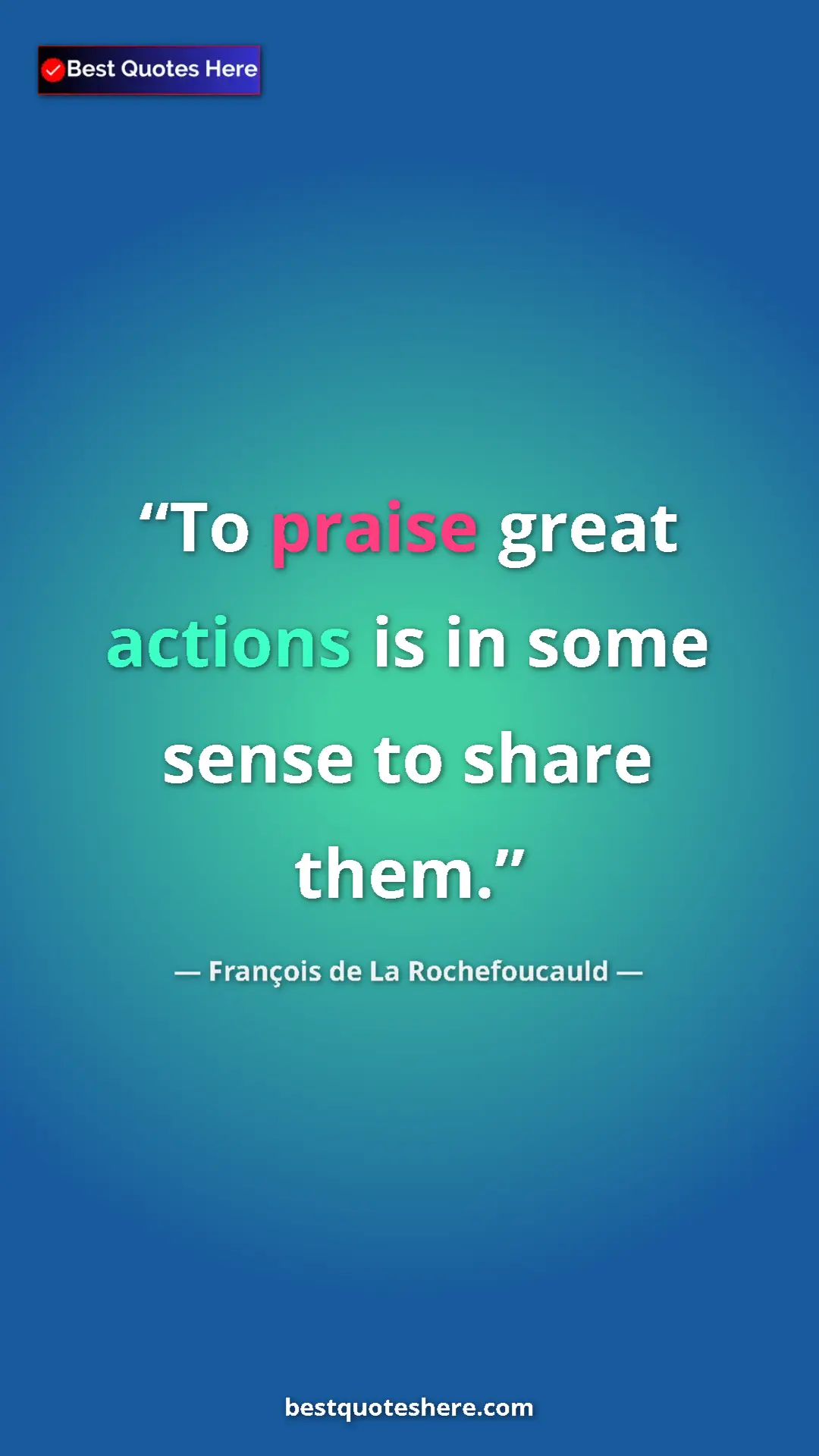 Pinterest quote poster by François de La Rochefoucauld: "To praise great actions is in some sense to share them."