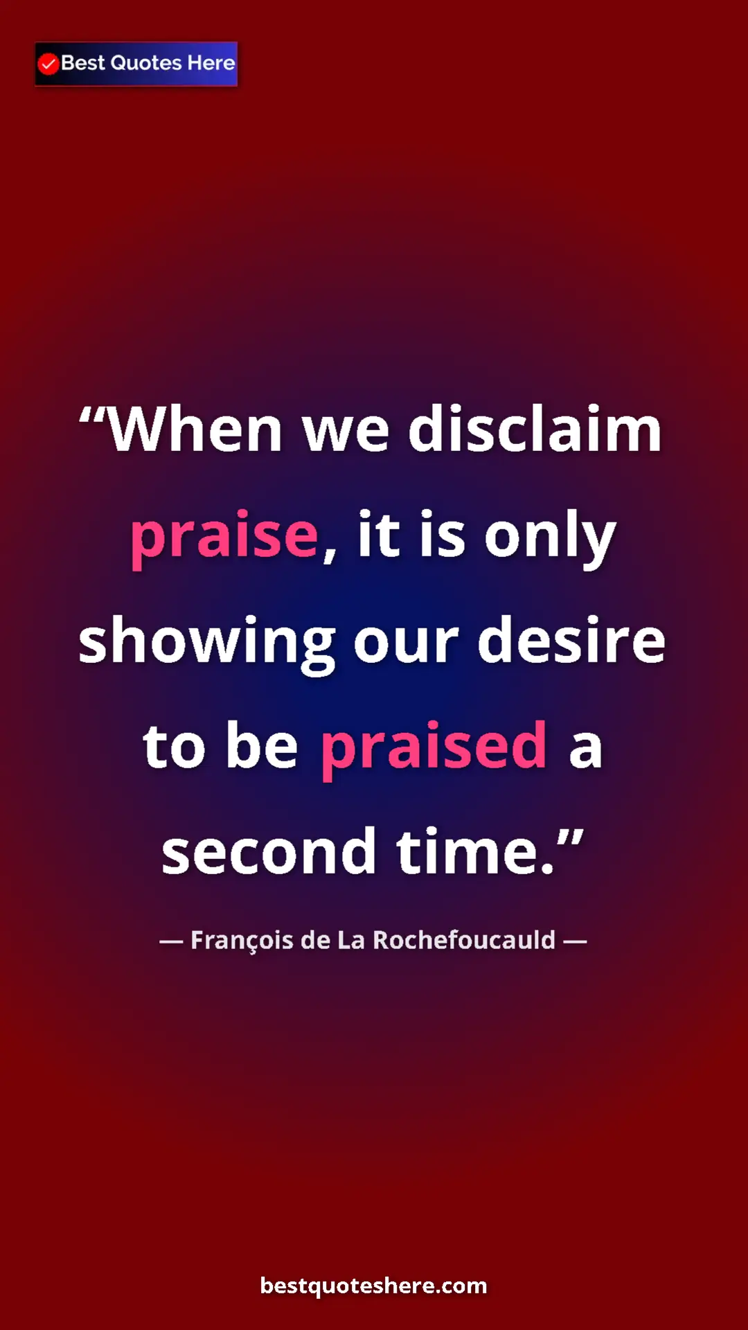 Pinterest quote poster by François de La Rochefoucauld: "When we disclaim praise, it is only showing our desire to..."