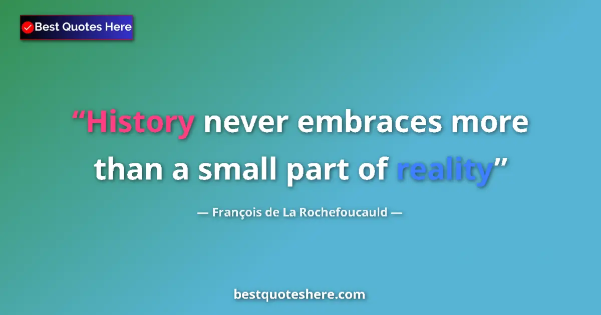 Quote by François de La Rochefoucauld: History never embraces more than a small part of reality...