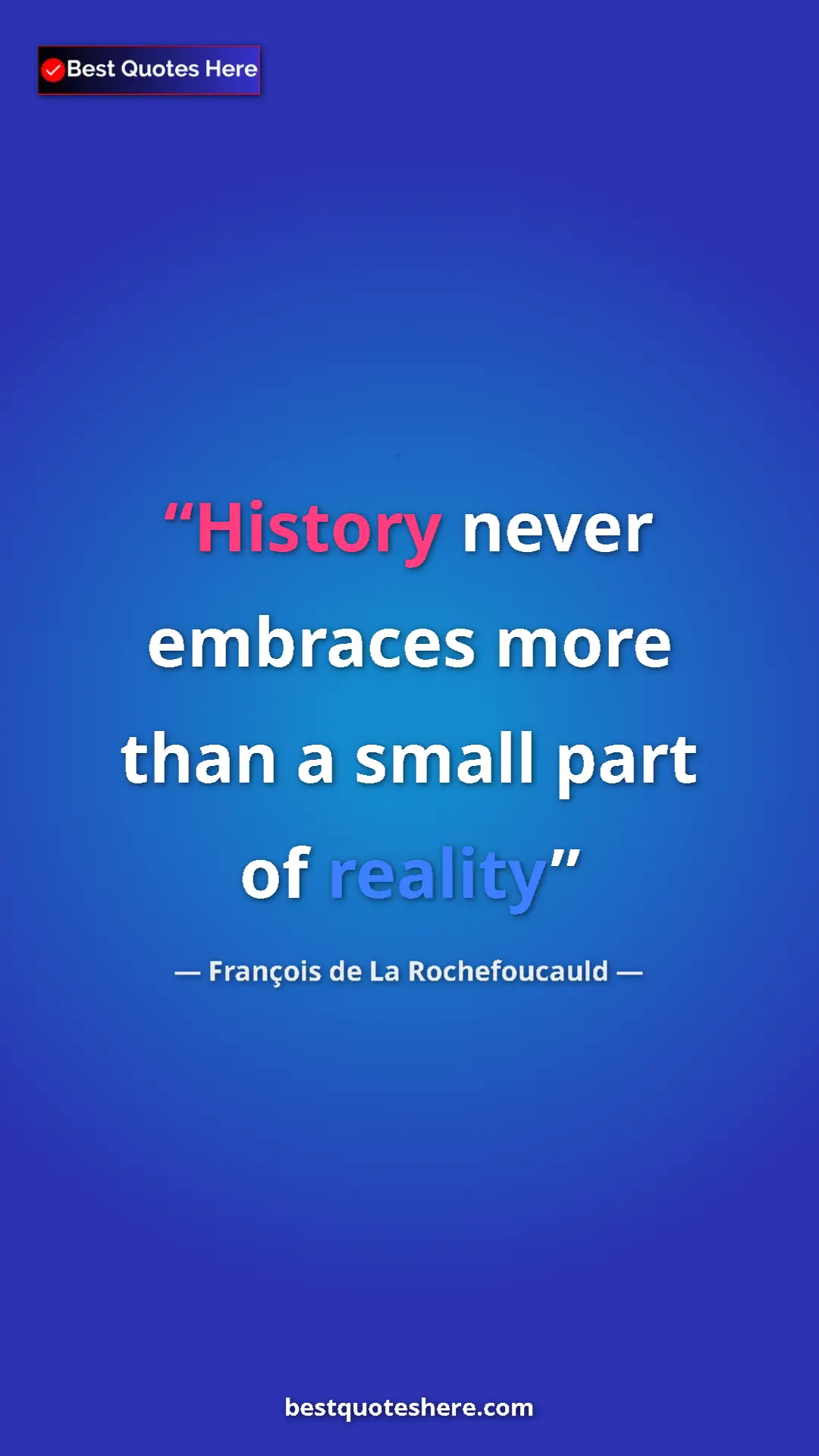 Pinterest quote poster by François de La Rochefoucauld: "History never embraces more than a small part of reality"