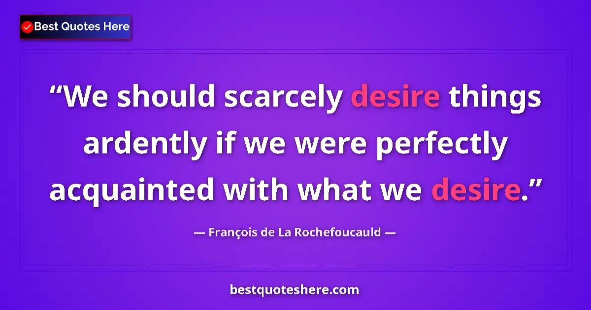 Image for the quote by Francois De La Rochefoucauld: We should scarcely desire things ardently if we were perfectly acquainted with what we desire....