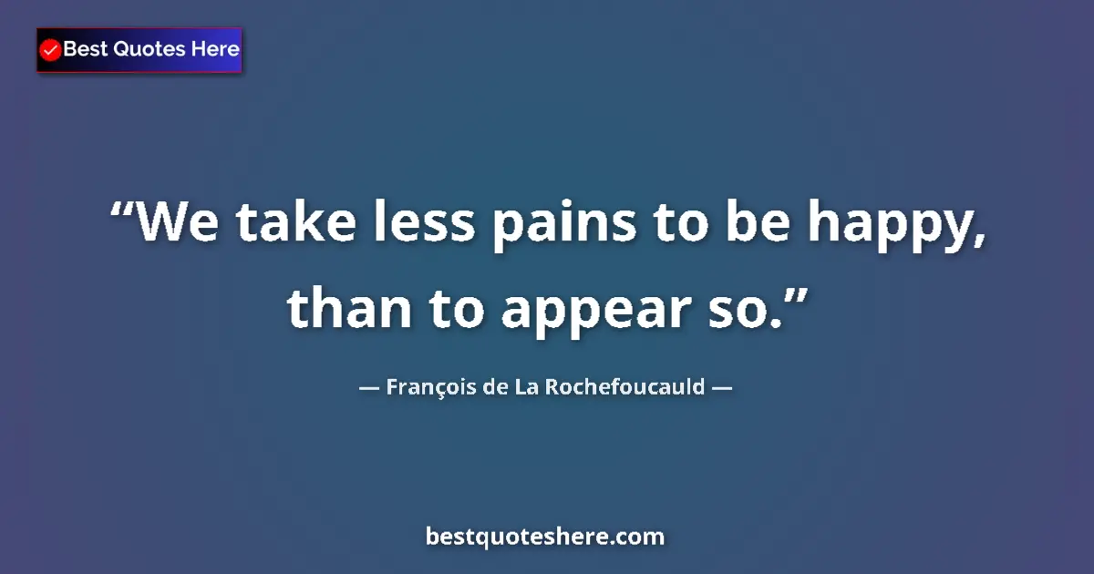 François de La Rochefoucauld quote: "We take less pains to be happy, than to appear so."