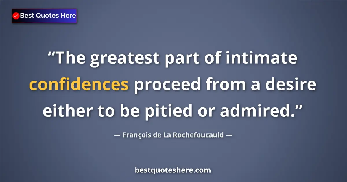 Quote by François de La Rochefoucauld: The greatest part of intimate confidences proceed from a desire either to be pitied or admired....