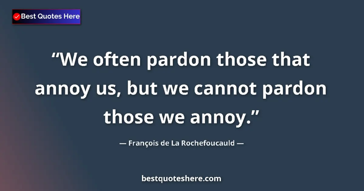 Quote by François de La Rochefoucauld: We often pardon those that annoy us, but we cannot