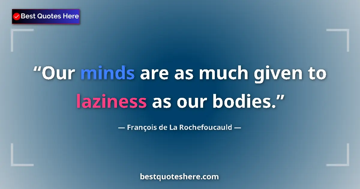Quote by François de La Rochefoucauld: Our minds are as much given to laziness as our bodies....