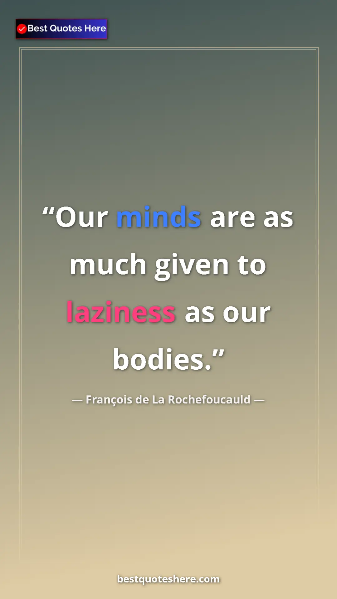 Pinterest quote poster by François de La Rochefoucauld: "Our minds are as much given to laziness as our bodies."