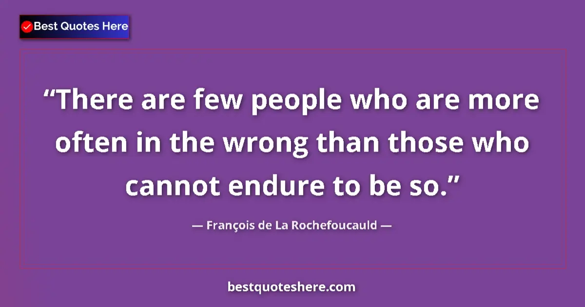 Quote by François de La Rochefoucauld: There are few people who are more often in the wrong than those who cannot endure to be so....