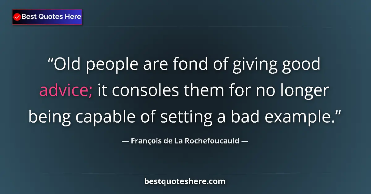 Quote by François de La Rochefoucauld: Old people are fond of giving good advice; it consoles them for no longer being capable of setting a...
