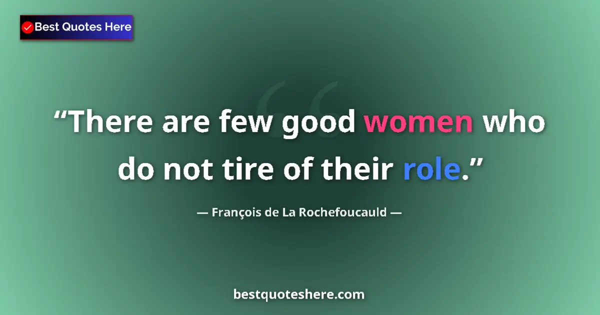 Quote by François de La Rochefoucauld: There are few good women who do not tire of their role....
