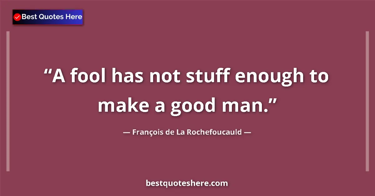 François de La Rochefoucauld quote: "A fool has not stuff enough to make a good man."