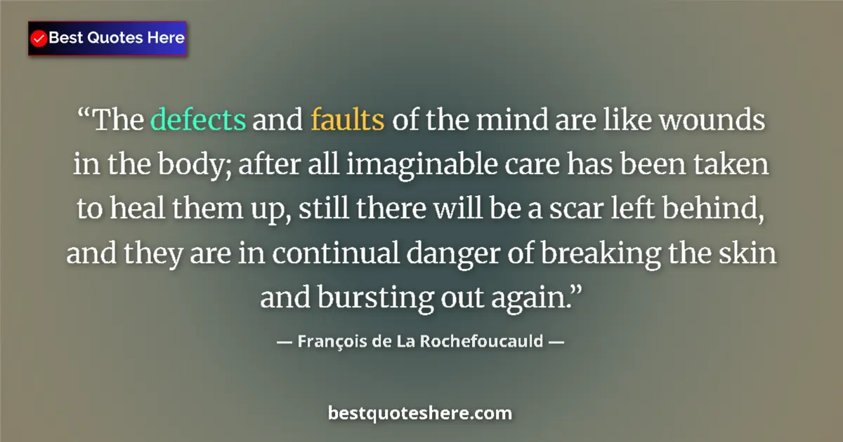 Quote by François de La Rochefoucauld: The defects and faults of the mind are like wounds in the body; after all imaginable care has been t...