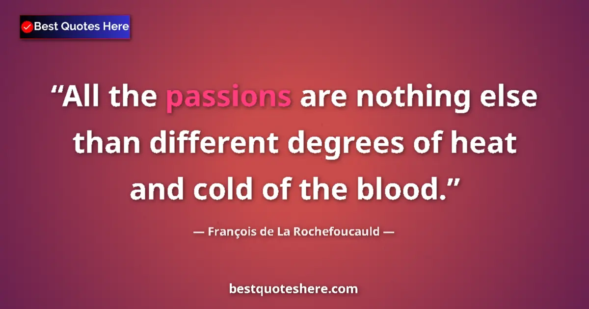 Quote by François de La Rochefoucauld: All the passions are nothing else than different degrees of heat and cold of the blood....
