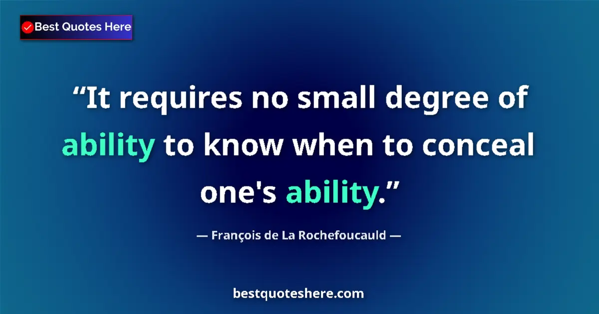Quote by François de La Rochefoucauld: It requires no small degree of ability to know when to conceal one's ability....