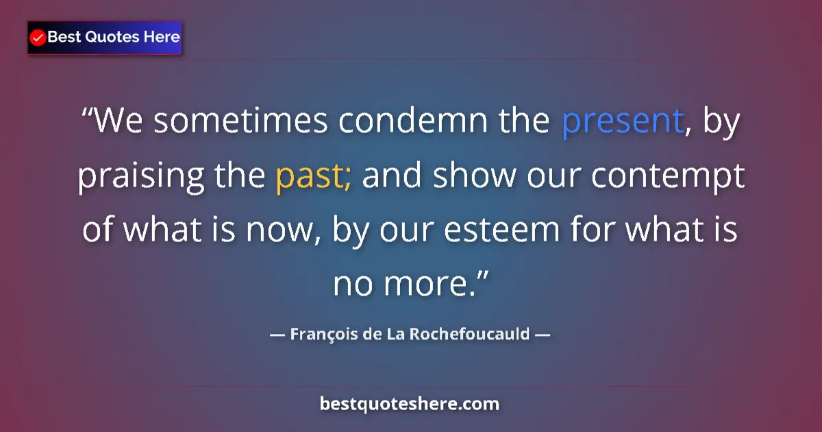 François de La Rochefoucauld quote: "We sometimes condemn the present, by praising the past; and..."