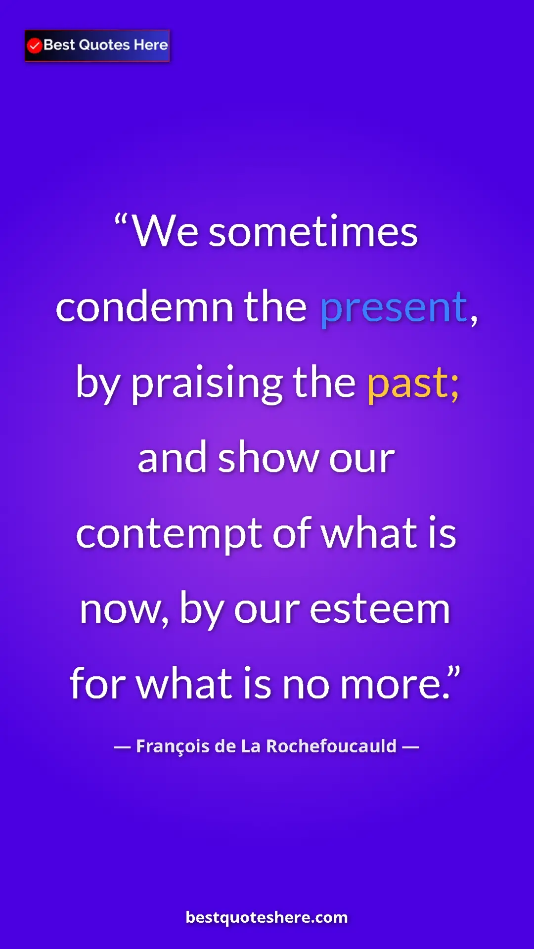 Pinterest quote poster by François de La Rochefoucauld: "We sometimes condemn the present, by praising the past; and..."