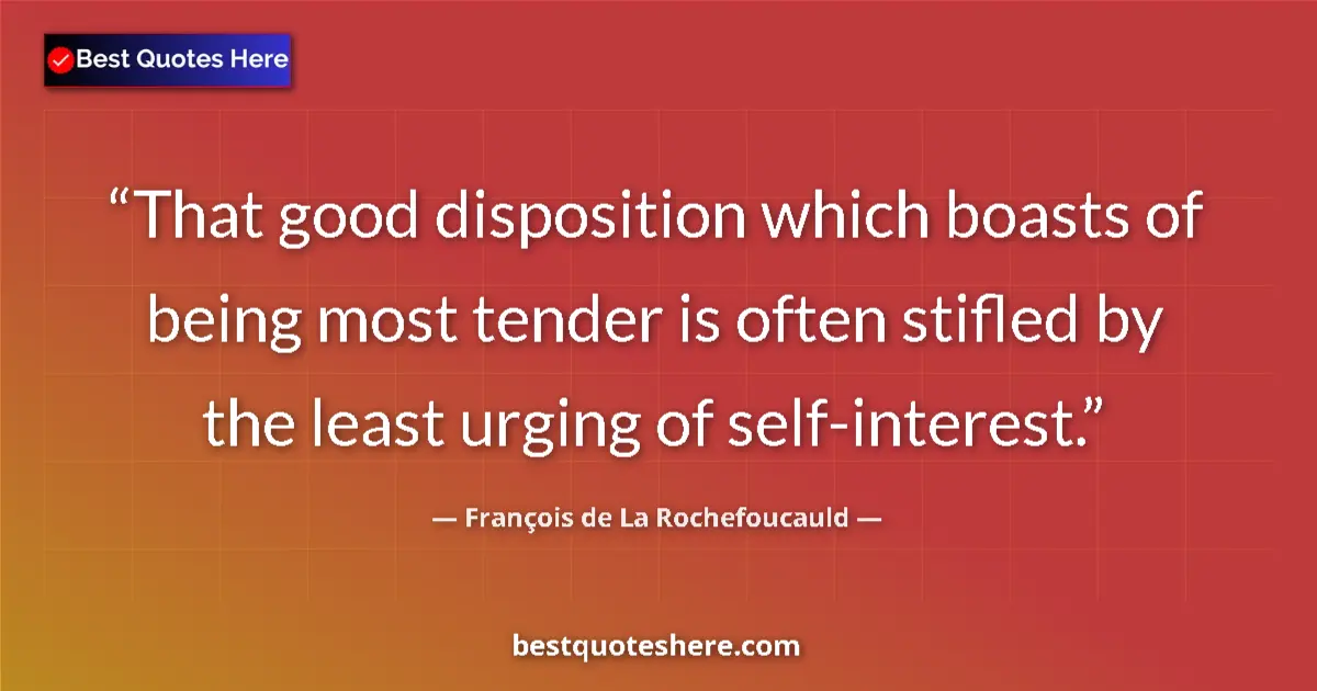 Quote by François de La Rochefoucauld: That good disposition which boasts of being most tender is often stifled by the least urging of self...