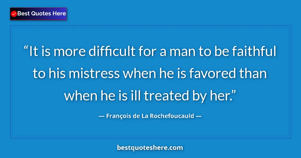 Quote by François de La Rochefoucauld: It is more difficult for a man to be faithful to his mistress when he is favored than when he is ill...