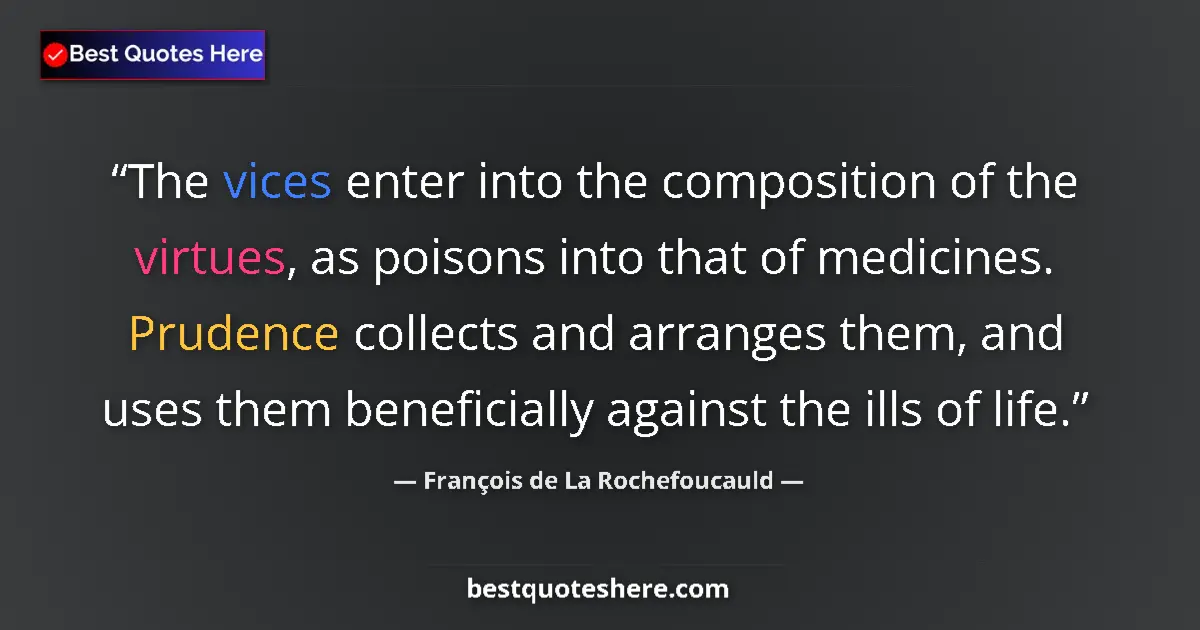 Quote by François de La Rochefoucauld: The vices enter into the composition of the virtues, as poisons into that of medicines. Prudence col...
