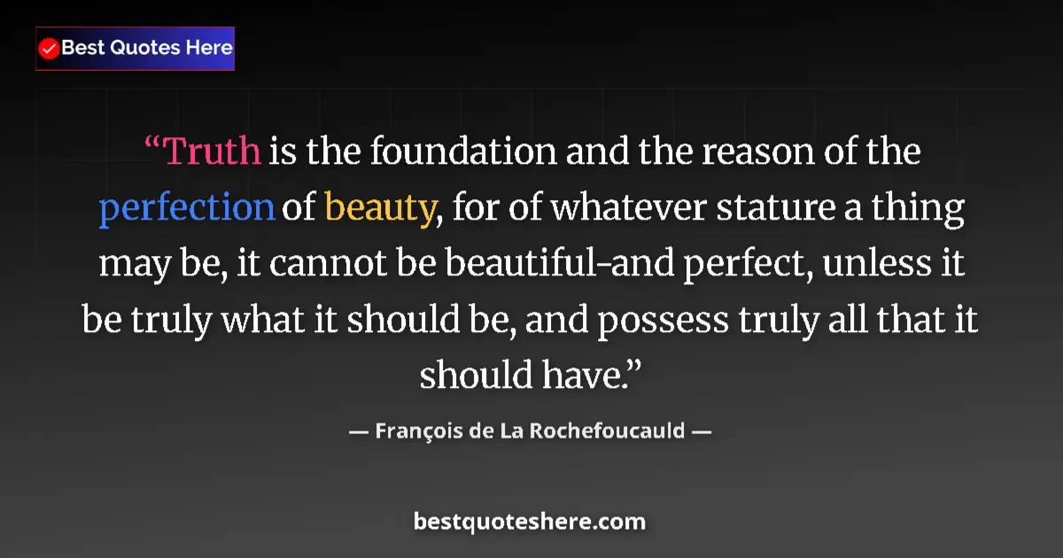 Image for the quote by Francois De La Rochefoucauld: Truth is the foundation and the reason of the perfection of beauty, for of whatever stature a thing ...