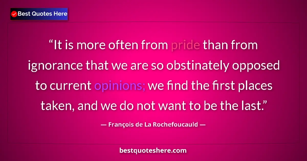 Image for the quote by Francois De La Rochefoucauld: It is more often from pride than from ignorance that we are so obstinately opposed to current opinio...