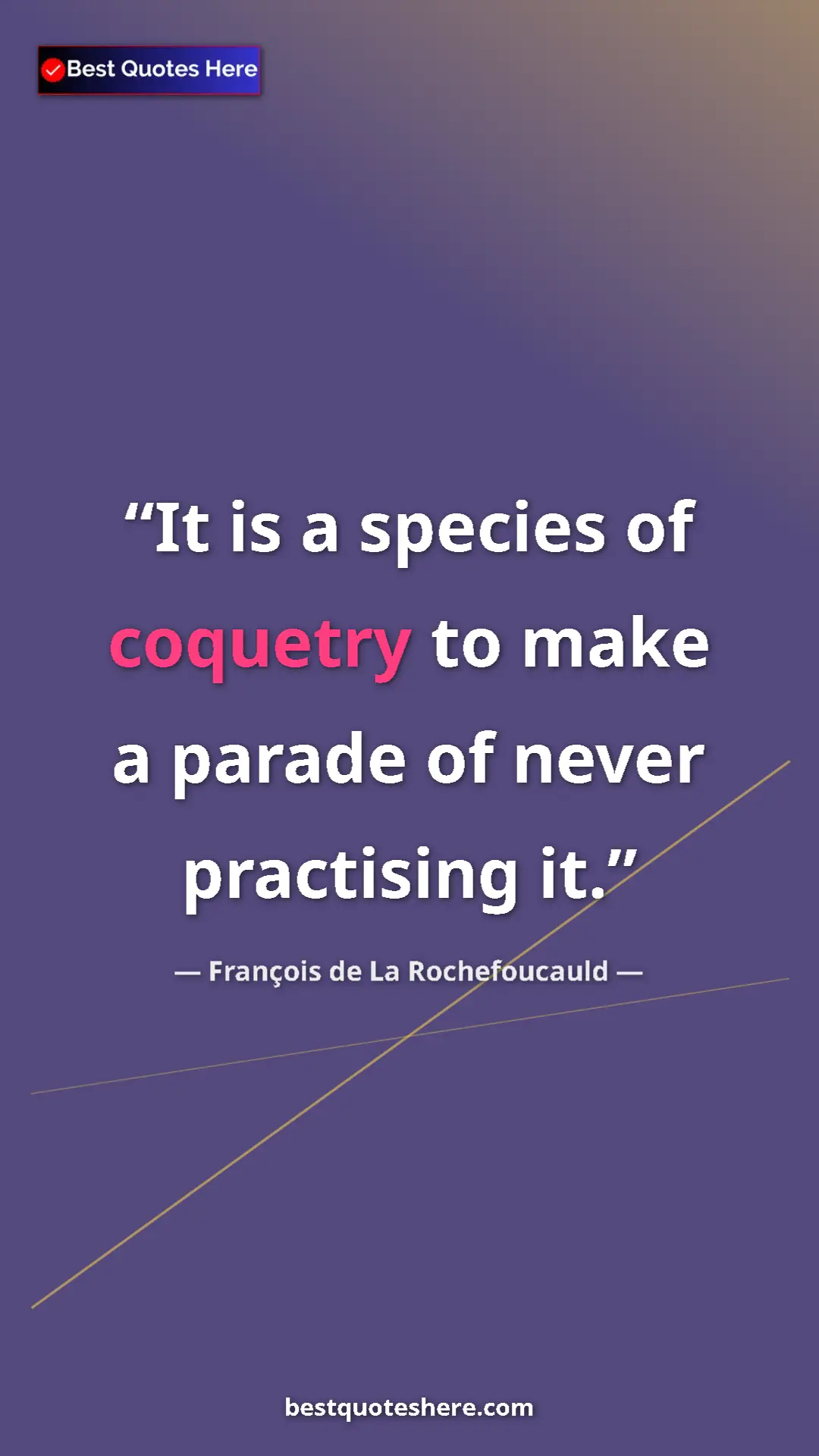 Pinterest quote poster by François de La Rochefoucauld: "It is a species of coquetry to make a parade of never..."