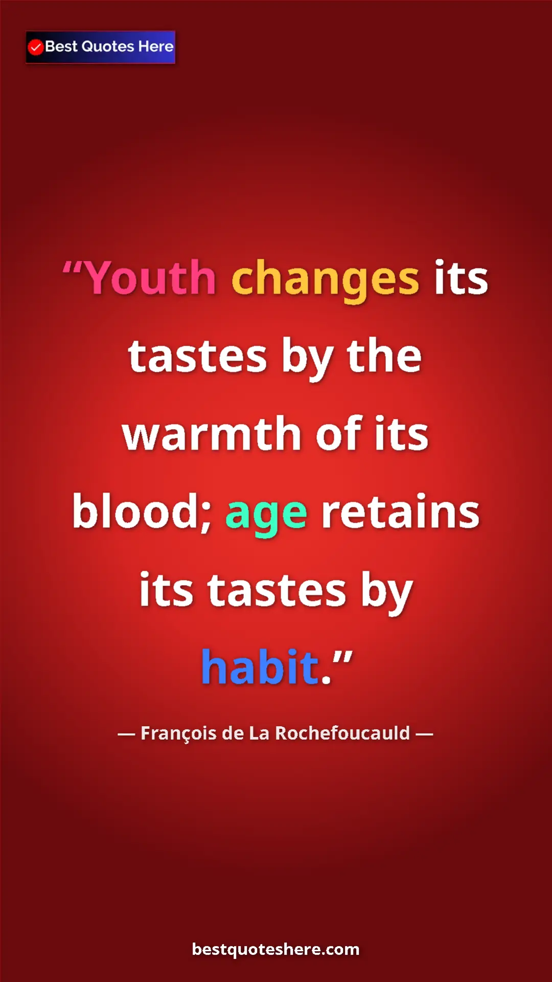 Pinterest quote poster by François de La Rochefoucauld: "Youth changes its tastes by the warmth of its blood; age..."