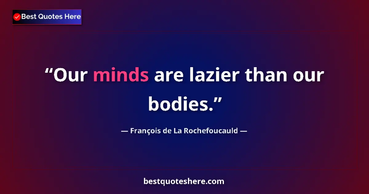 François de La Rochefoucauld quote: "Our minds are lazier than our bodies."