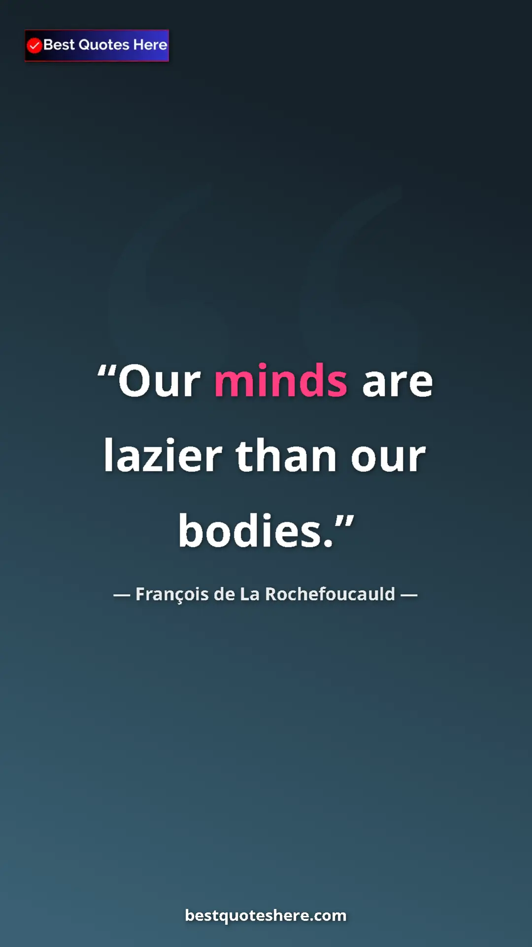 Pinterest quote poster by François de La Rochefoucauld: "Our minds are lazier than our bodies."