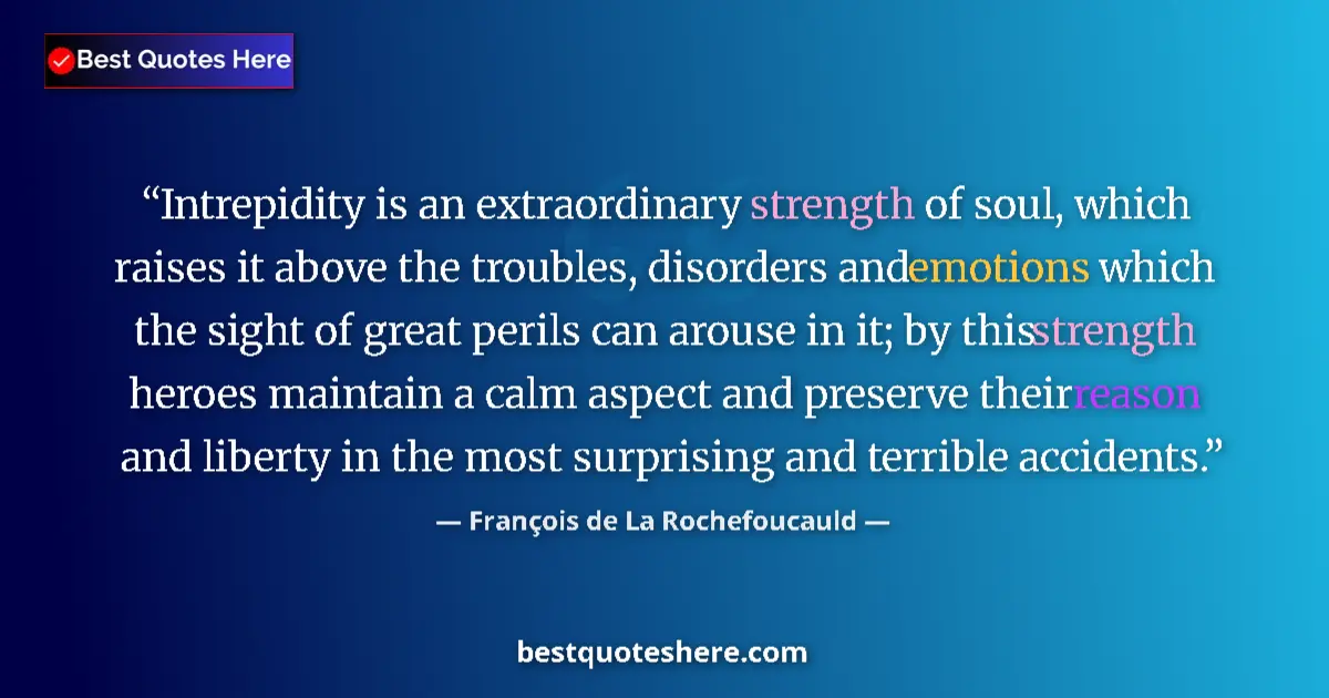 Quote by François de La Rochefoucauld: Intrepidity is an extraordinary strength of soul, which raises it above the troubles, disorders and ...