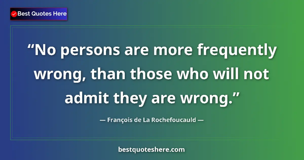 Quote by François de La Rochefoucauld: No persons are more frequently wrong, than those who will not admit they are wrong....