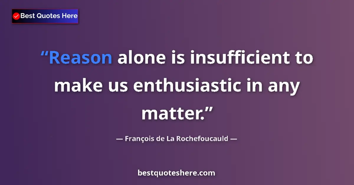 Quote by François de La Rochefoucauld: Reason alone is insufficient to make us enthusiastic in any matter....