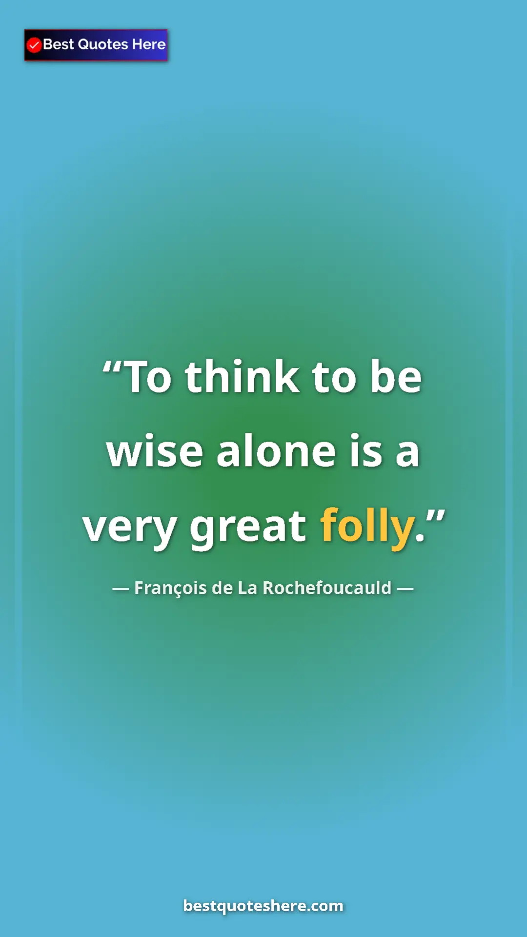 Pinterest quote poster by François de La Rochefoucauld: "To think to be wise alone is a very great folly."