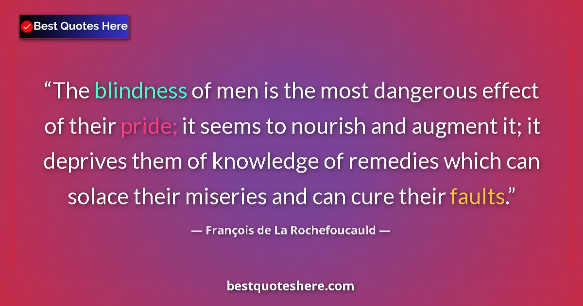 Quote by François de La Rochefoucauld: The blindness of men is the most dangerous effect of their pride; it seems to nourish and augment it...