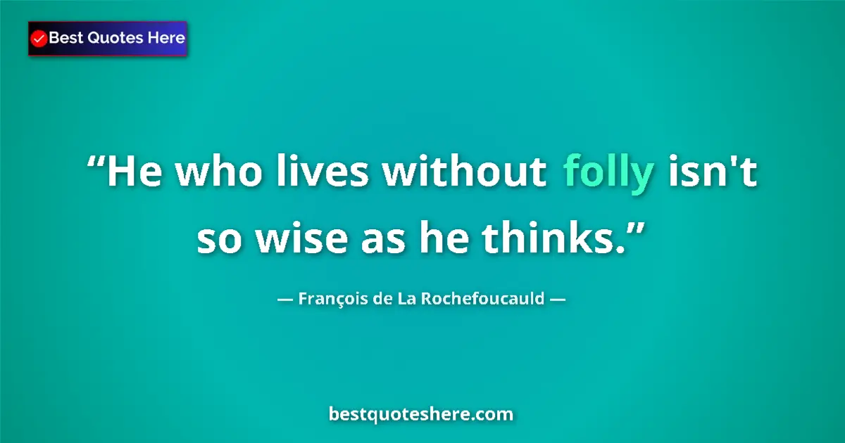 Quote by François de La Rochefoucauld: He who lives without folly isn't so wise as he thinks....