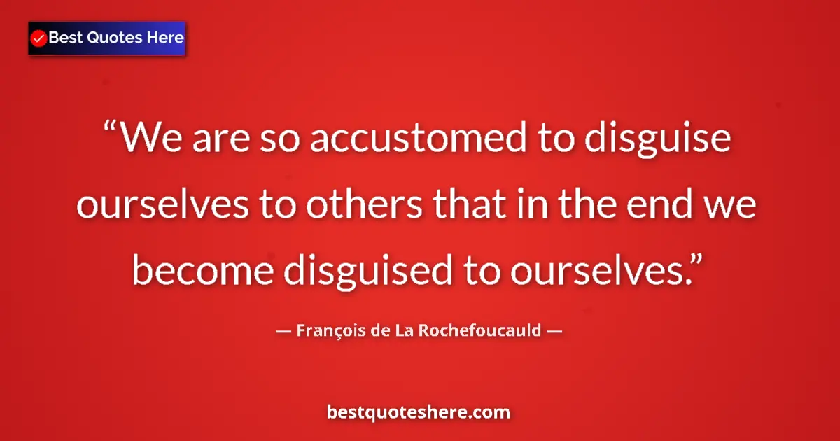 Quote by François de La Rochefoucauld: We are so accustomed to disguise ourselves to others that in the end we become disguised to ourselve...