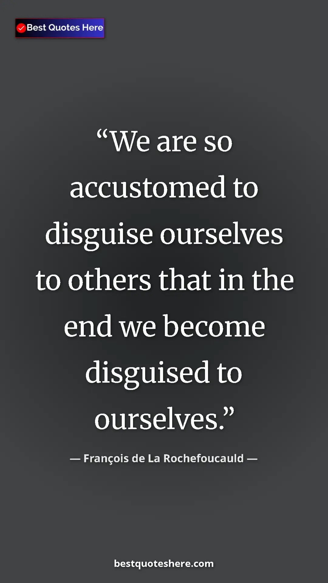 Pinterest quote poster by François de La Rochefoucauld: "We are so accustomed to disguise ourselves to others that..."