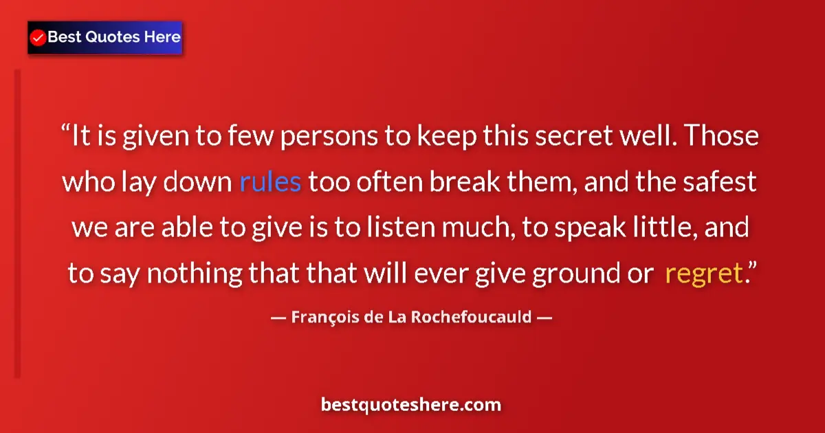 Quote by François de La Rochefoucauld: It is given to few persons to keep this secret well. Those who lay down rules too often break them, ...