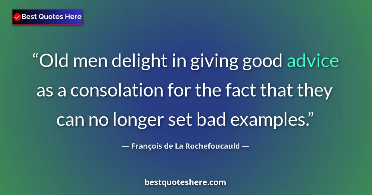 Image for the quote by Francois De La Rochefoucauld: Old men delight in giving good advice as a consolation for the fact that they can no longer set bad ...