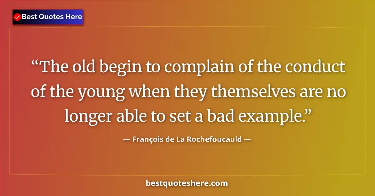 Quote by François de La Rochefoucauld: The old begin to complain of the conduct of the young when they themselves are no longer able to set...