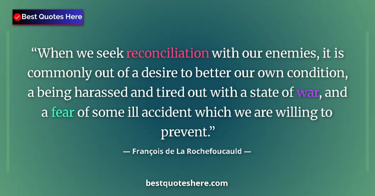 Quote by François de La Rochefoucauld: When we seek reconciliation with our enemies, it is commonly out of a desire to better our own condi...