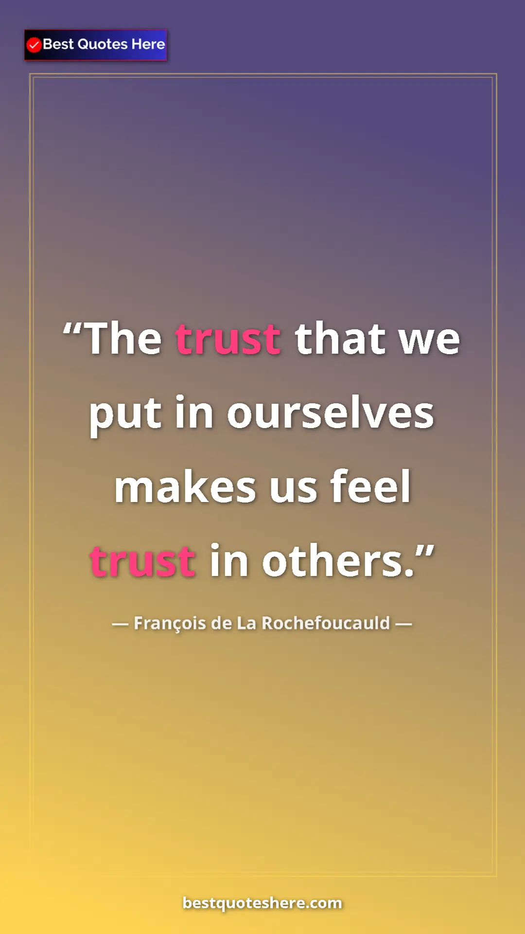 Pinterest quote poster by François de La Rochefoucauld: "The trust that we put in ourselves makes us feel trust in..."